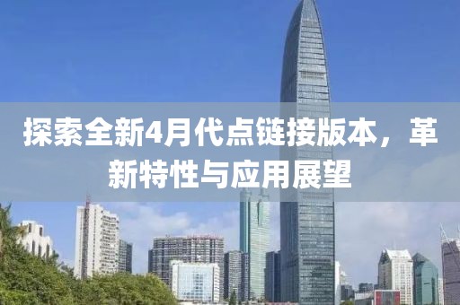 探索全新4月代点链接版本，革新特性与应用展望