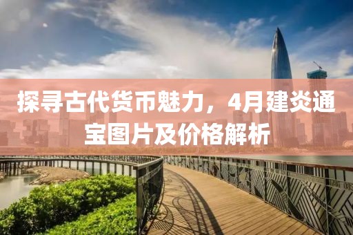 探寻古代货币魅力，4月建炎通宝图片及价格解析
