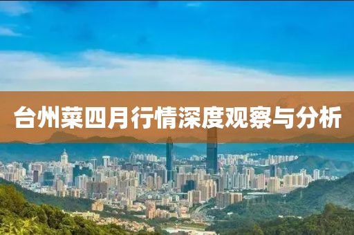 台州菜四月行情深度观察与分析
