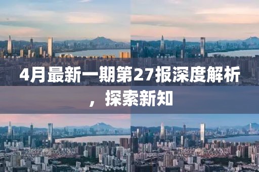 4月最新一期第27报深度解析，探索新知