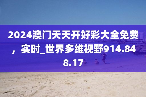 2024澳门天天开好彩大全免费，实时_世界多维视野914.848.17