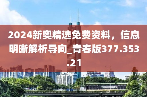2024新奥精选免费资料，信息明晰解析导向_青春版377.353.21