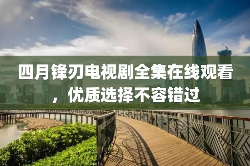 四月锋刃电视剧全集在线观看，优质选择不容错过
