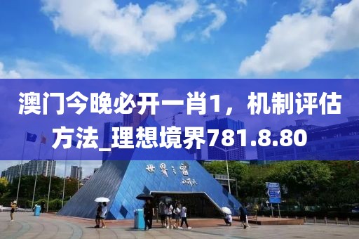 澳门今晚必开一肖1，机制评估方法_理想境界781.8.80