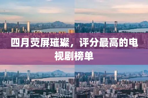 四月荧屏璀璨，评分最高的电视剧榜单
