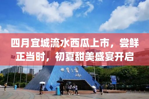 四月宜城流水西瓜上市，尝鲜正当时，初夏甜美盛宴开启
