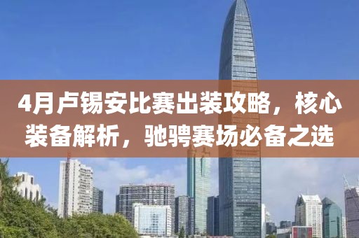4月卢锡安比赛出装攻略，核心装备解析，驰骋赛场必备之选