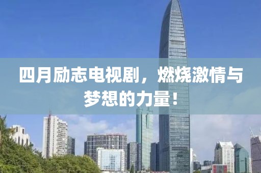 四月励志电视剧，燃烧激情与梦想的力量！