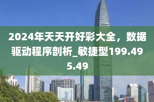 2024年天天开好彩大全，数据驱动程序剖析_敏捷型199.495.49