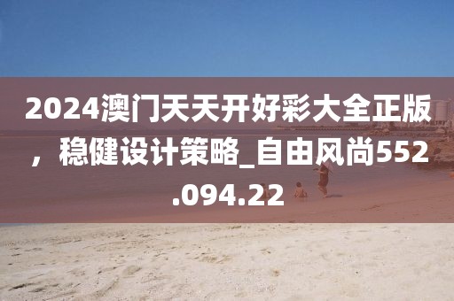 2024澳门天天开好彩大全正版，稳健设计策略_自由风尚552.094.22