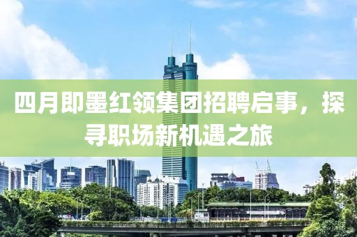 四月即墨红领集团招聘启事，探寻职场新机遇之旅