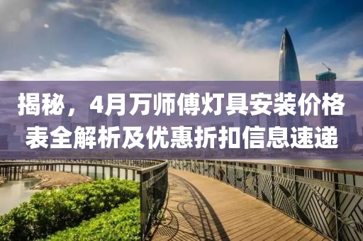 揭秘，4月万师傅灯具安装价格表全解析及优惠折扣信息速递