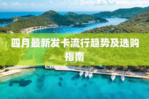四月最新发卡流行趋势及选购指南