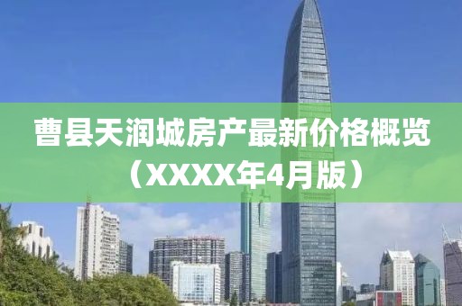 曹县天润城房产最新价格概览（XXXX年4月版）