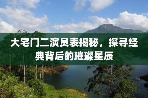 大宅门二演员表揭秘，探寻经典背后的璀璨星辰
