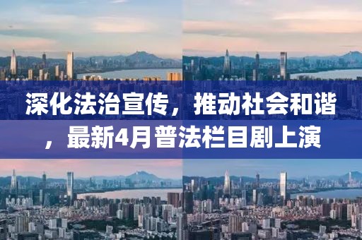 深化法治宣传，推动社会和谐，最新4月普法栏目剧上演