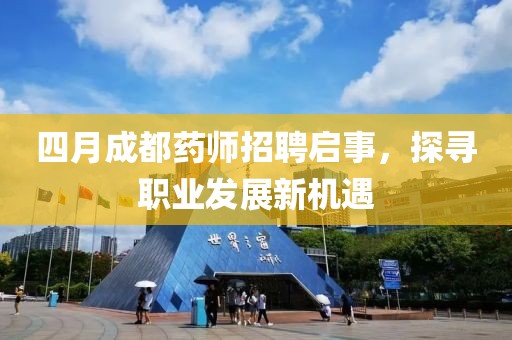 四月成都药师招聘启事，探寻职业发展新机遇