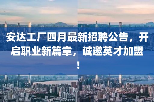 安达工厂四月最新招聘公告，开启职业新篇章，诚邀英才加盟！