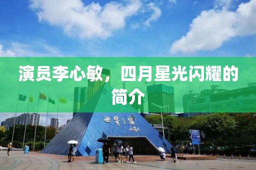 演员李心敏，四月星光闪耀的简介