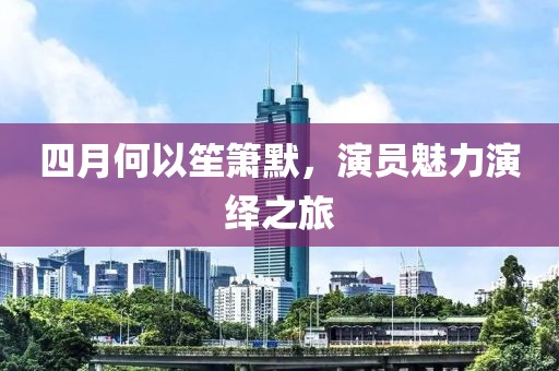 四月何以笙箫默，演员魅力演绎之旅