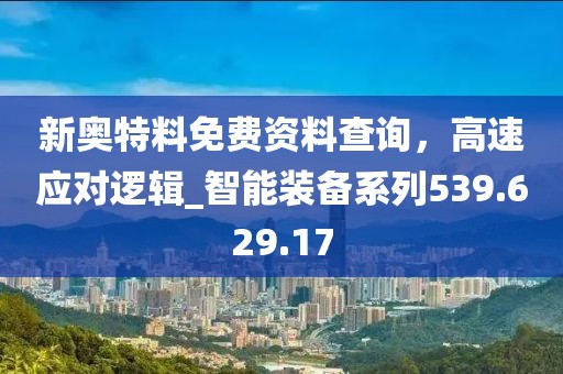 新奥特料免费资料查询，高速应对逻辑_智能装备系列539.629.17