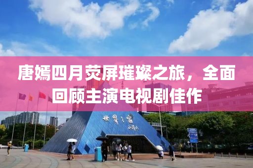 唐嫣四月荧屏璀璨之旅，全面回顾主演电视剧佳作