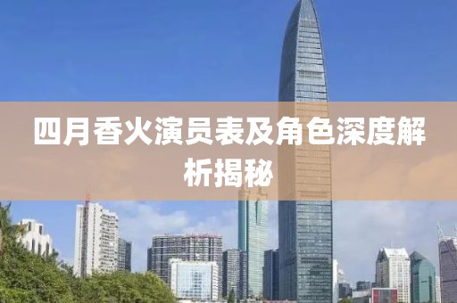 四月香火演员表及角色深度解析揭秘