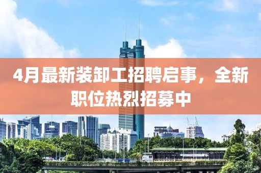 4月最新装卸工招聘启事，全新职位热烈招募中