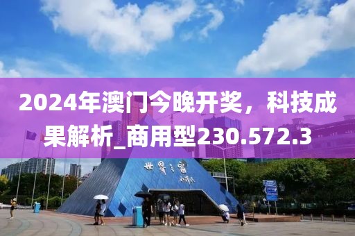 2024年澳门今晚开奖，科技成果解析_商用型230.572.3