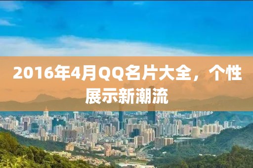 2016年4月QQ名片大全，个性展示新潮流