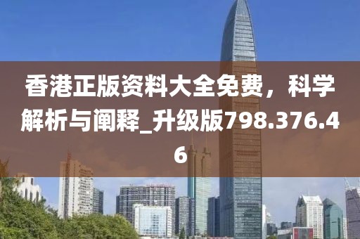 香港正版资料大全免费，科学解析与阐释_升级版798.376.46