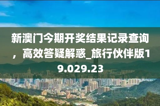 新澳门今期开奖结果记录查询，高效答疑解惑_旅行伙伴版19.029.23