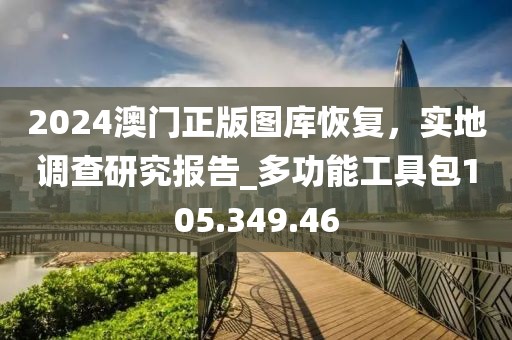2024澳门正版图库恢复，实地调查研究报告_多功能工具包105.349.46