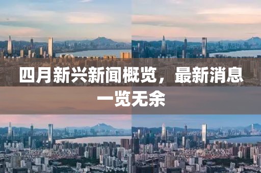 四月新兴新闻概览，最新消息一览无余