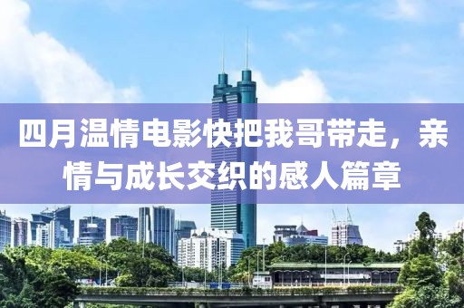四月温情电影快把我哥带走，亲情与成长交织的感人篇章