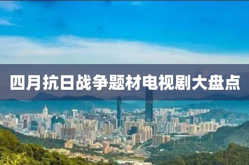 四月抗日战争题材电视剧大盘点