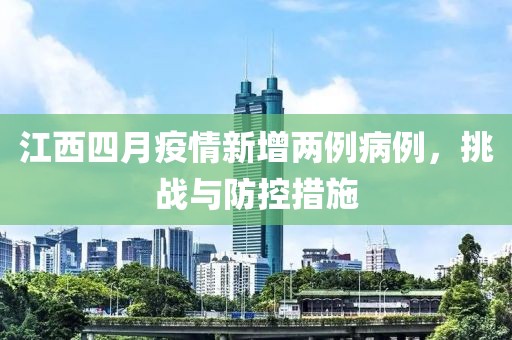 江西四月疫情新增两例病例，挑战与防控措施