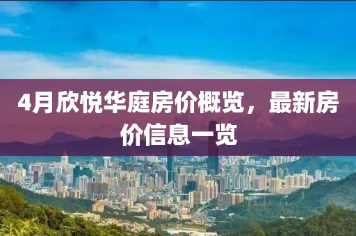 4月欣悦华庭房价概览，最新房价信息一览