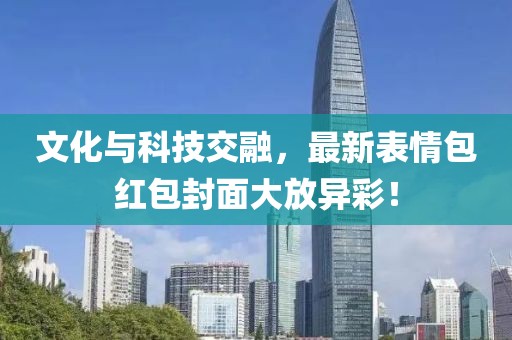 文化与科技交融，最新表情包红包封面大放异彩！