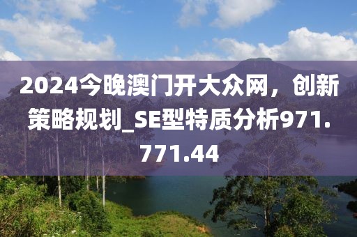 2024今晚澳门开大众网，创新策略规划_SE型特质分析971.771.44