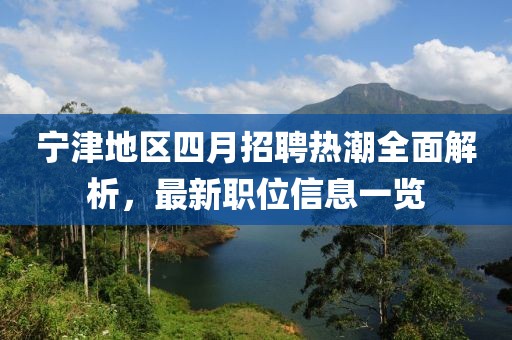 宁津地区四月招聘热潮全面解析，最新职位信息一览
