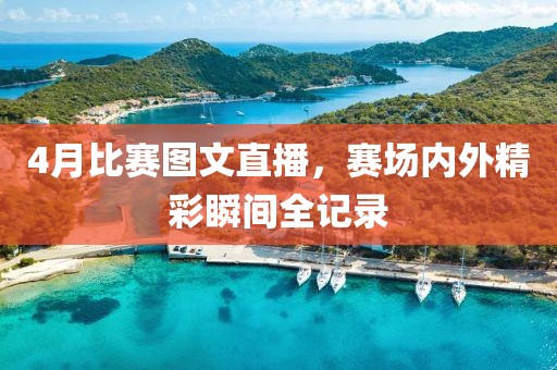4月比赛图文直播，赛场内外精彩瞬间全记录
