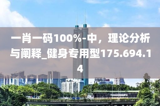 一肖一码100%-中，理论分析与阐释_健身专用型175.694.14