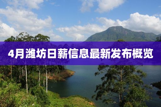 4月潍坊日薪信息最新发布概览