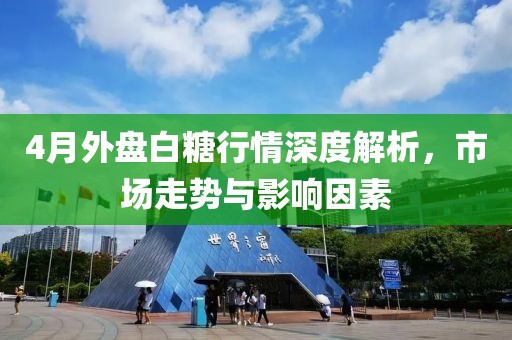 4月外盘白糖行情深度解析，市场走势与影响因素