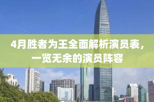 4月胜者为王全面解析演员表，一览无余的演员阵容