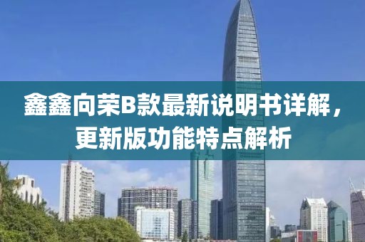 鑫鑫向荣B款最新说明书详解，更新版功能特点解析
