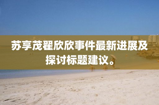 苏享茂翟欣欣事件最新进展及探讨标题建议。