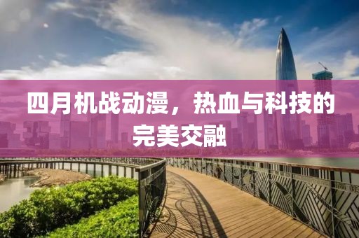 四月机战动漫，热血与科技的完美交融