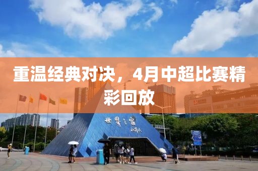 重温经典对决，4月中超比赛精彩回放